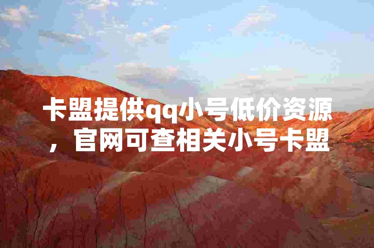 卡盟提供qq小号低价资源，官网可查相关小号卡盟信息。