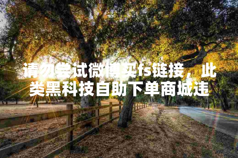 请勿尝试微博买fs链接，此类黑科技自助下单商城违规且有风险。