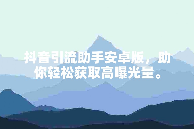 抖音引流助手安卓版，助你轻松获取高曝光量。