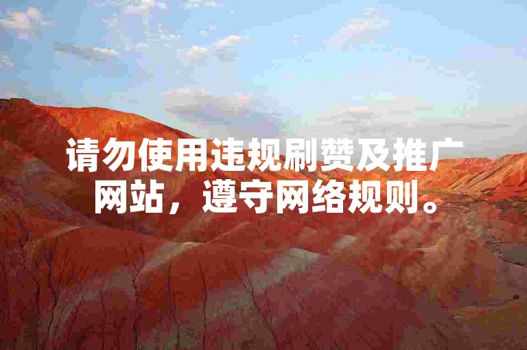 请勿使用违规刷赞及推广网站，遵守网络规则。