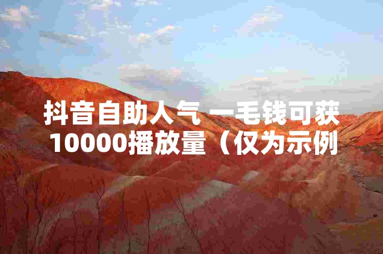 抖音自助人气 一毛钱可获10000播放量（仅为示例，实际违规不可取）