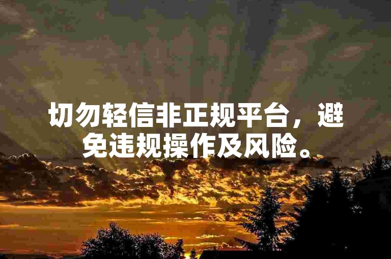 切勿轻信非正规平台，避免违规操作及风险。