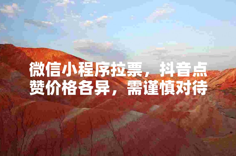微信小程序拉票，抖音点赞价格各异，需谨慎对待。
