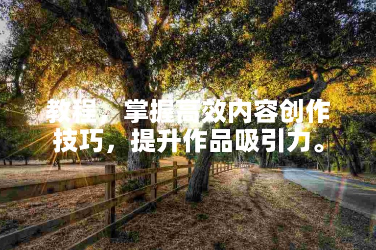 教程，掌握高效内容创作技巧，提升作品吸引力。