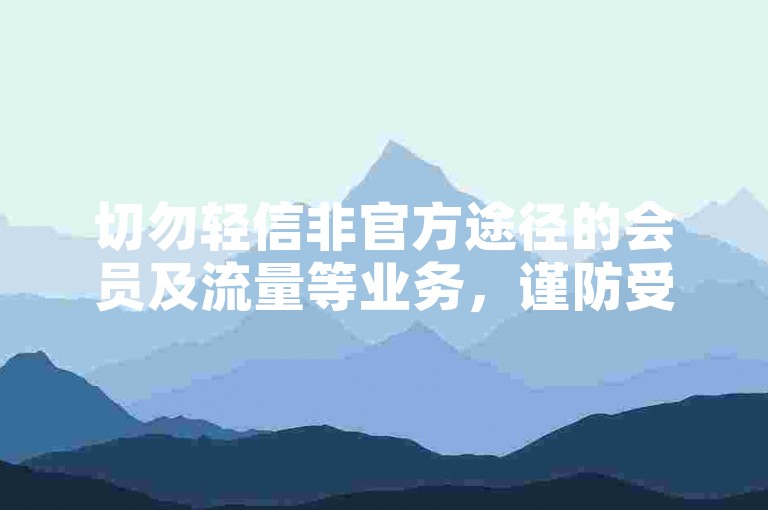切勿轻信非官方途径的会员及流量等业务，谨防受骗。