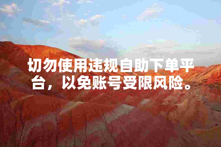 切勿使用违规自助下单平台，以免账号受限风险。