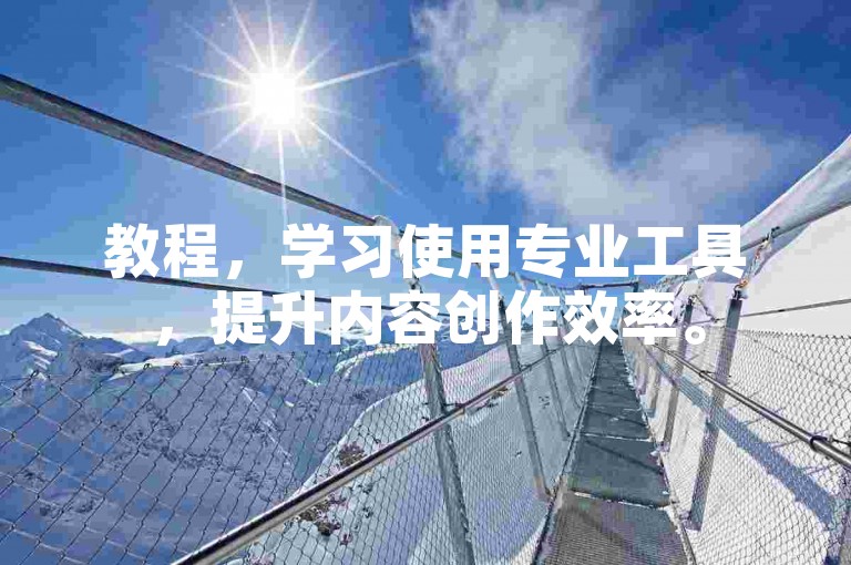 教程，学习使用专业工具，提升内容创作效率。