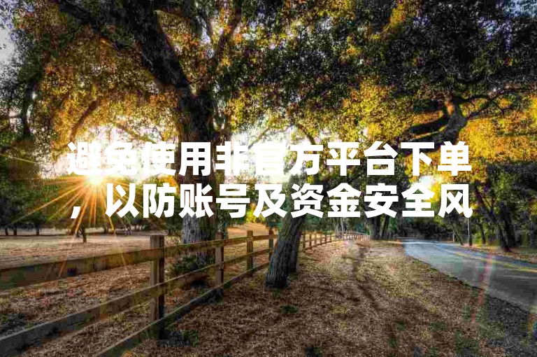 避免使用非官方平台下单，以防账号及资金安全风险。