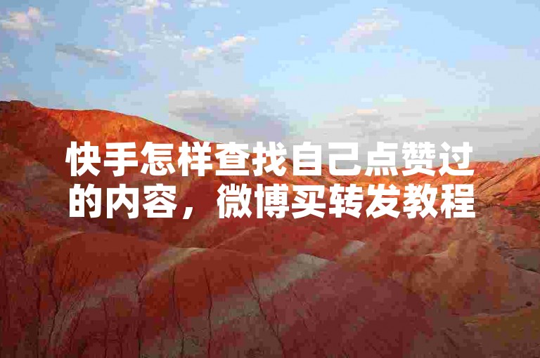 快手怎样查找自己点赞过的内容，微博买转发教程