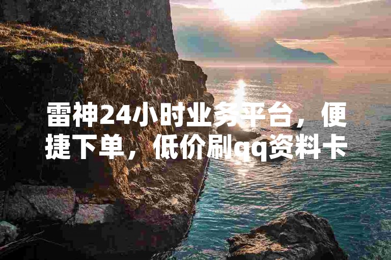 雷神24小时业务平台，便捷下单，低价刷qq资料卡。
