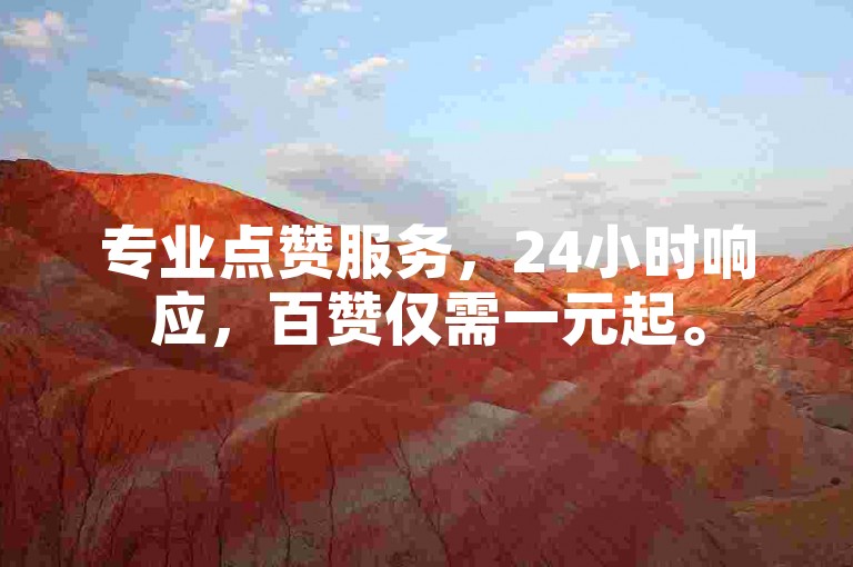 专业点赞服务，24小时响应，百赞仅需一元起。