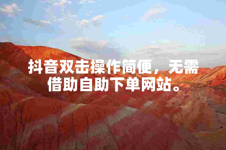 抖音双击操作简便，无需借助自助下单网站。