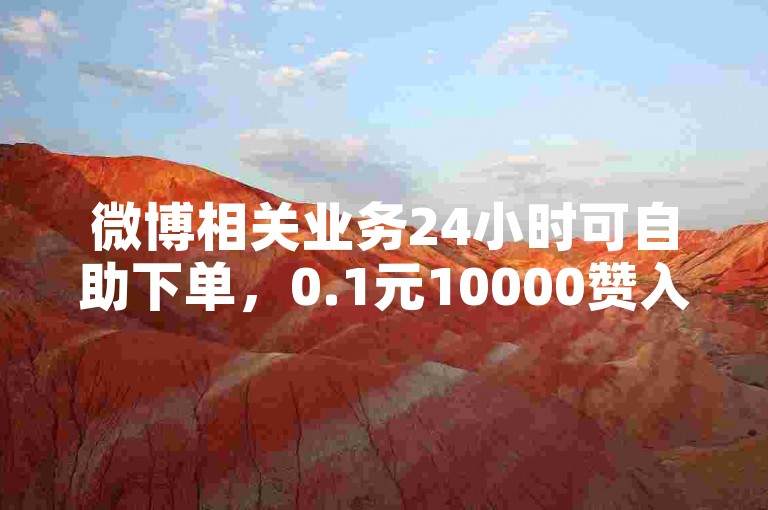 微博相关业务24小时可自助下单，0.1元10000赞入口在此