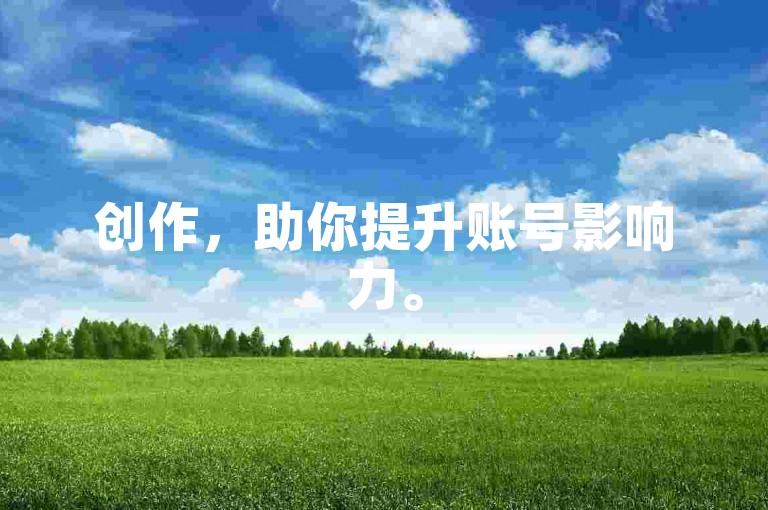 创作，助你提升账号影响力。