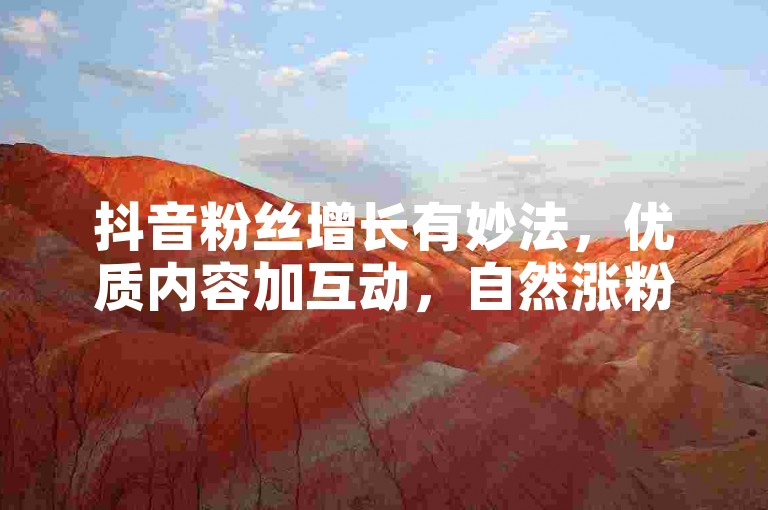 抖音粉丝增长有妙法，优质内容加互动，自然涨粉不用愁。