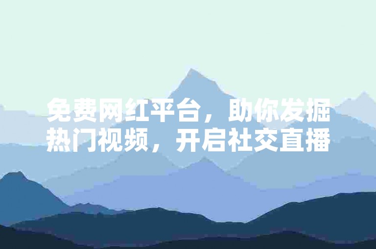 免费网红平台，助你发掘热门视频，开启社交直播之旅。