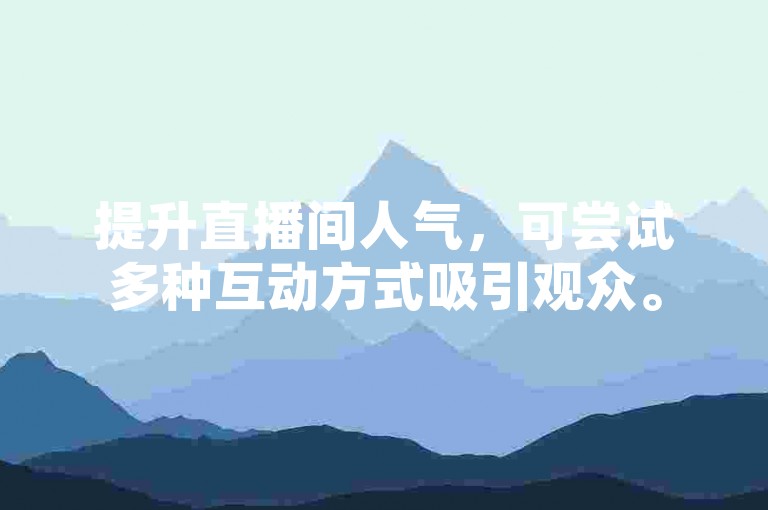 提升直播间人气，可尝试多种互动方式吸引观众。