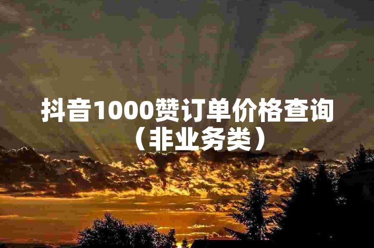抖音1000赞订单价格查询（非业务类）
