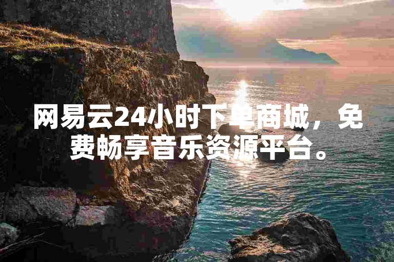 网易云24小时下单商城，免费畅享音乐资源平台。