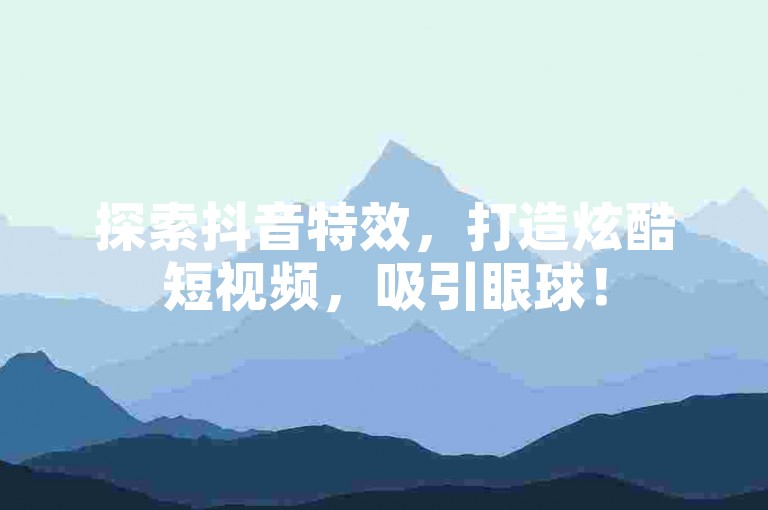 探索抖音特效，打造炫酷短视频，吸引眼球！