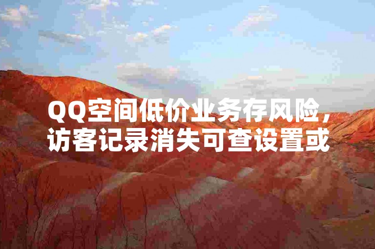 QQ空间低价业务存风险，访客记录消失可查设置或网络。