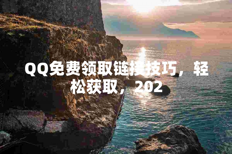 QQ免费领取链接技巧，轻松获取，2025实用方法速学！