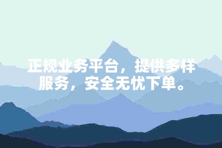 正规业务平台，提供多样服务，安全无忧下单。