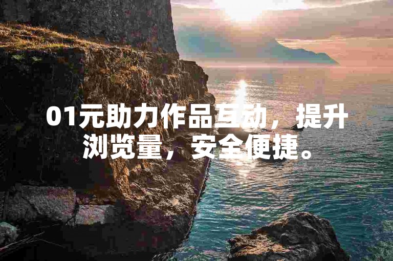 01元助力作品互动，提升浏览量，安全便捷。