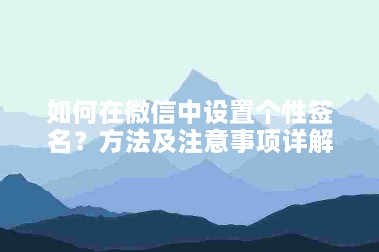 如何在微信中设置个性签名？方法及注意事项详解