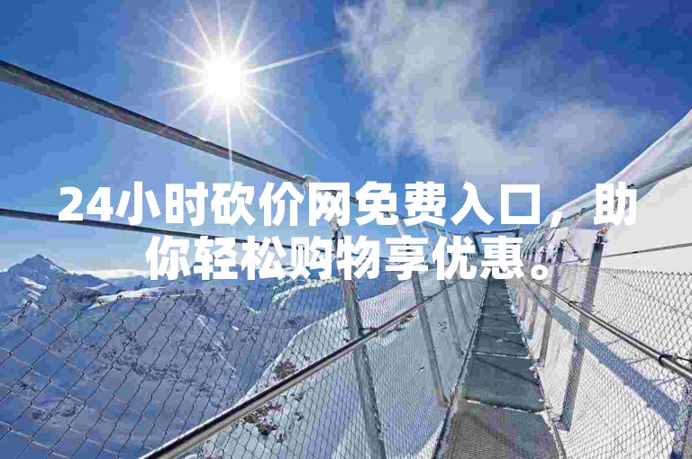 24小时砍价网免费入口，助你轻松购物享优惠。
