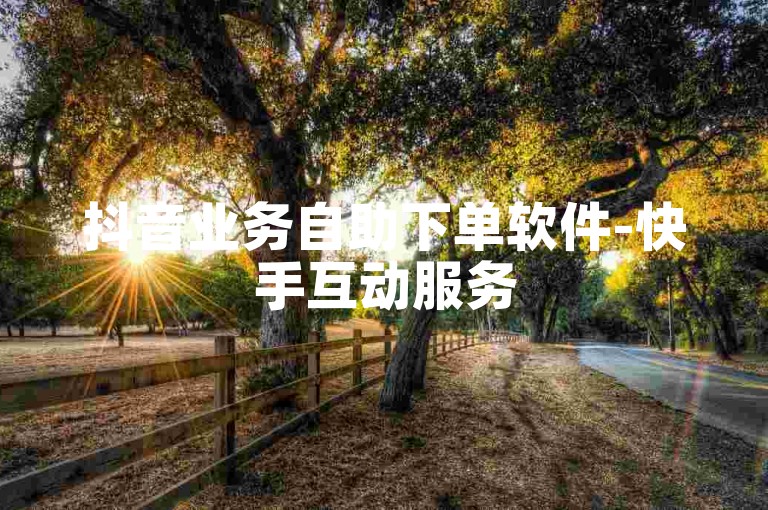 抖音业务自助下单软件-快手互动服务