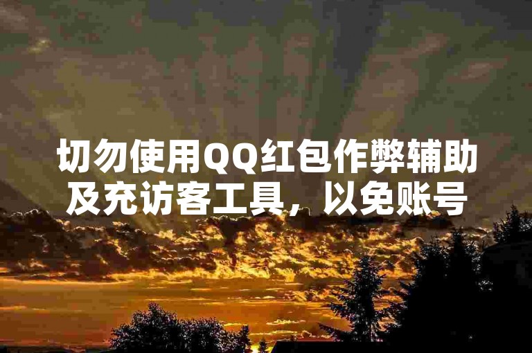 切勿使用QQ红包作弊辅助及充访客工具，以免账号受限。