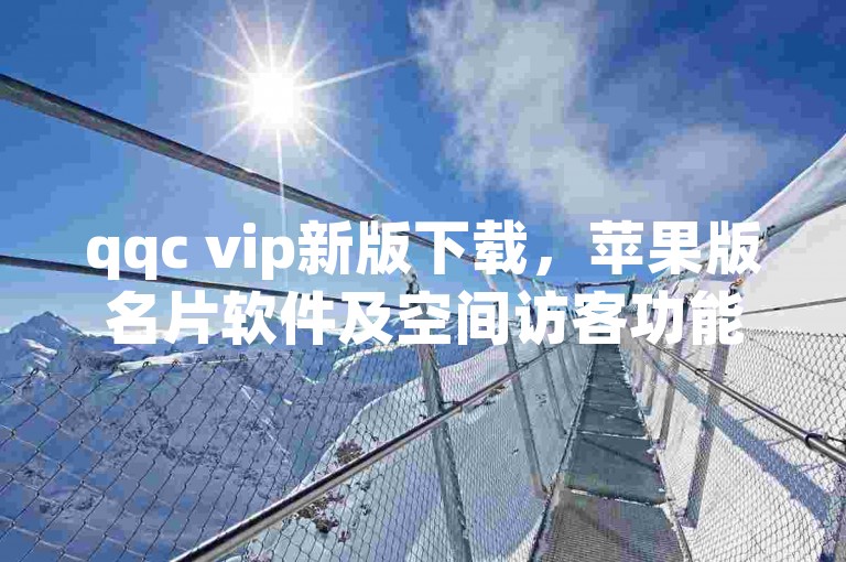 qqc vip新版下载，苹果版名片软件及空间访客功能可自助下单。