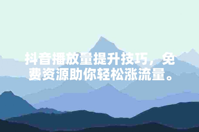 抖音播放量提升技巧，免费资源助你轻松涨流量。