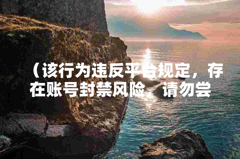 （该行为违反平台规定，存在账号封禁风险，请勿尝试），提示，根据网络安全法及各平台用户协议，数据刷量属违规行为，请通过创作优质内容获取真实互动。建议学习短视频运营技巧提升作品热度。