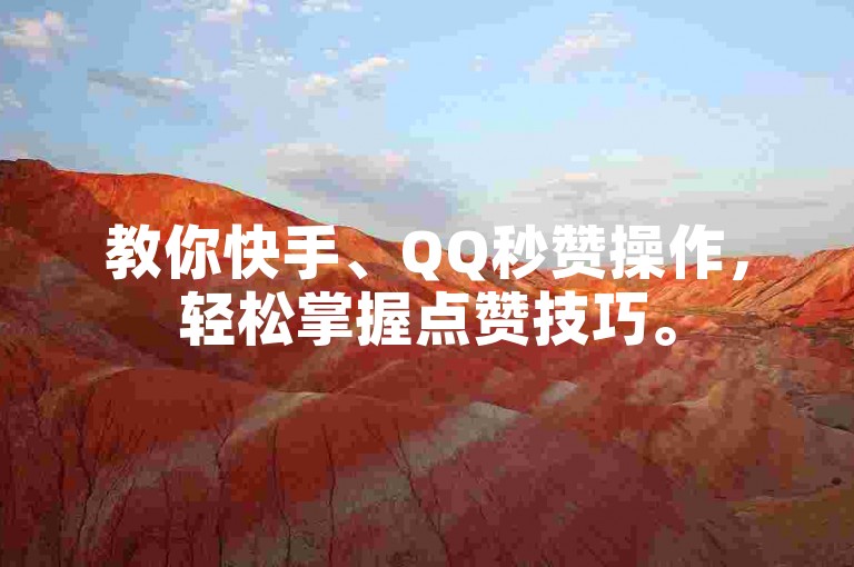 教你快手、QQ秒赞操作，轻松掌握点赞技巧。