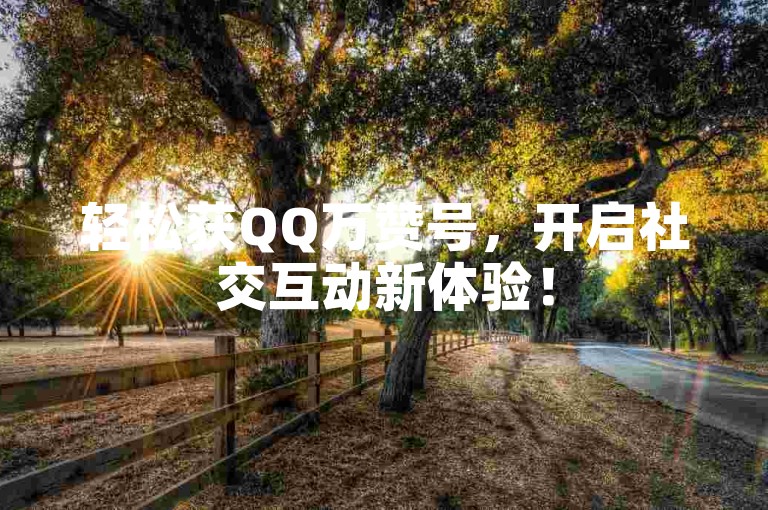 轻松获QQ万赞号，开启社交互动新体验！