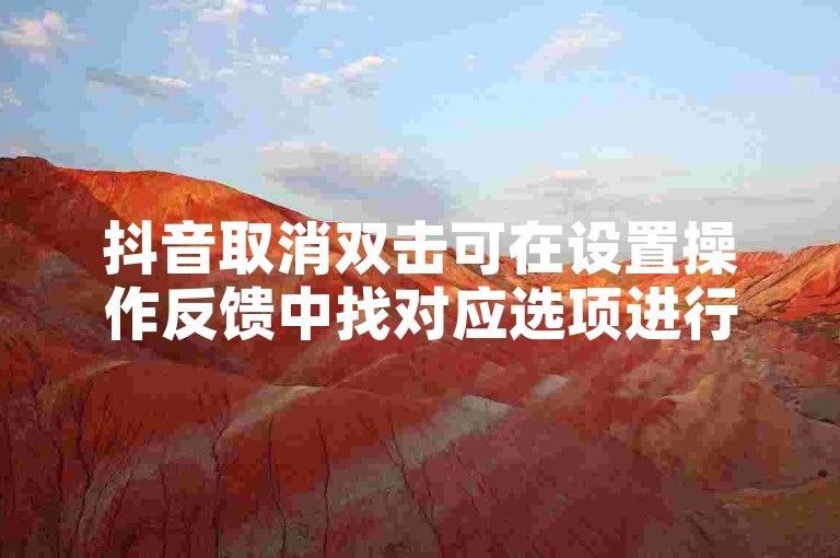 抖音取消双击可在设置操作反馈中找对应选项进行调整。
