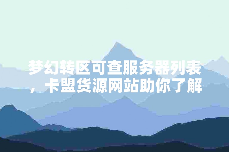 梦幻转区可查服务器列表，卡盟货源网站助你了解信息。