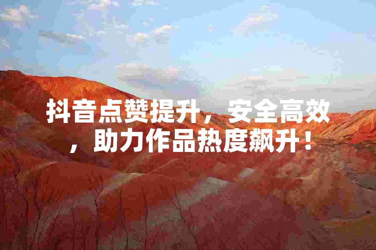 抖音点赞提升，安全高效，助力作品热度飙升！