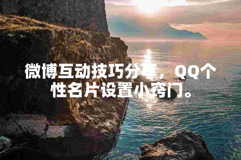 微博互动技巧分享，QQ个性名片设置小窍门。