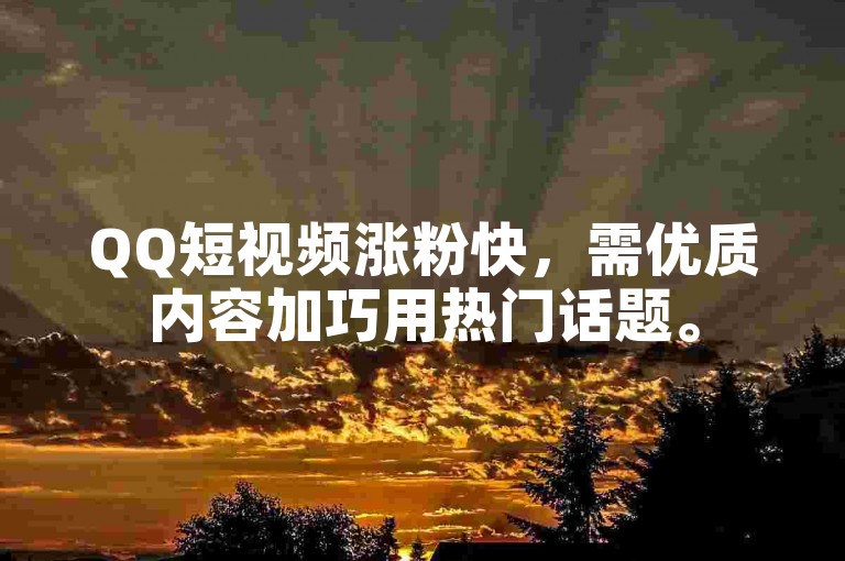 QQ短视频涨粉快，需优质内容加巧用热门话题。