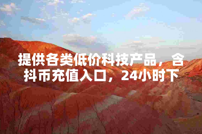提供各类低价科技产品，含抖币充值入口，24小时下单便捷。