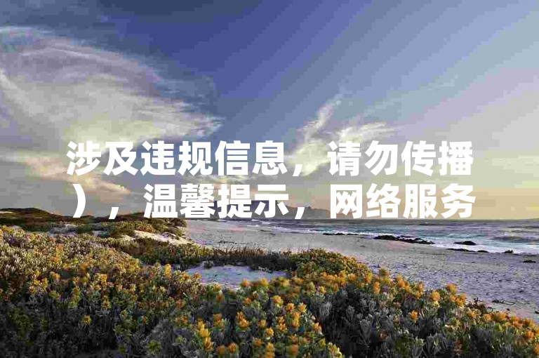涉及违规信息，请勿传播），温馨提示，网络服务应遵守法律法规，选择正规平台保障权益，远离违规操作。