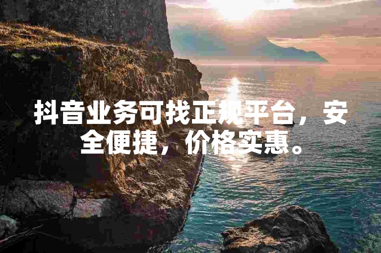 抖音业务可找正规平台，安全便捷，价格实惠。