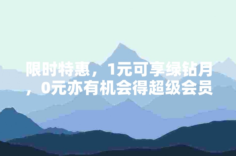 限时特惠，1元可享绿钻月，0元亦有机会得超级会员资格。