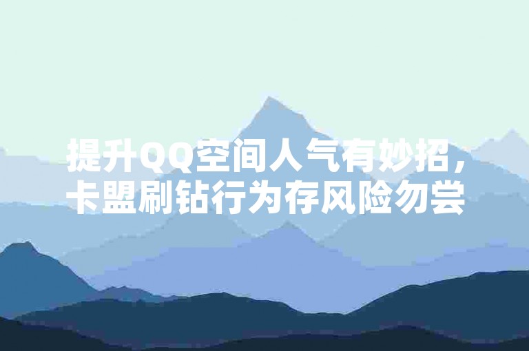 提升QQ空间人气有妙招，卡盟刷钻行为存风险勿尝试