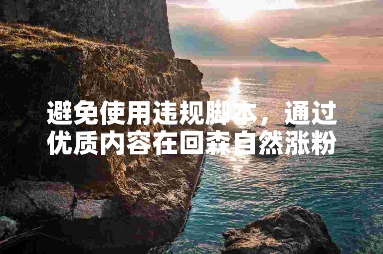 避免使用违规脚本，通过优质内容在回森自然涨粉更靠谱。