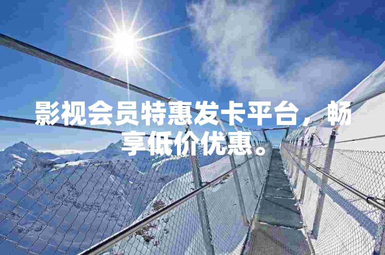 影视会员特惠发卡平台，畅享低价优惠。