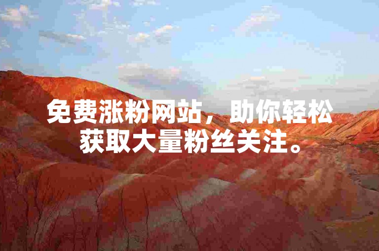 免费涨粉网站，助你轻松获取大量粉丝关注。